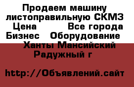 Продаем машину листоправильную СКМЗ › Цена ­ 100 - Все города Бизнес » Оборудование   . Ханты-Мансийский,Радужный г.